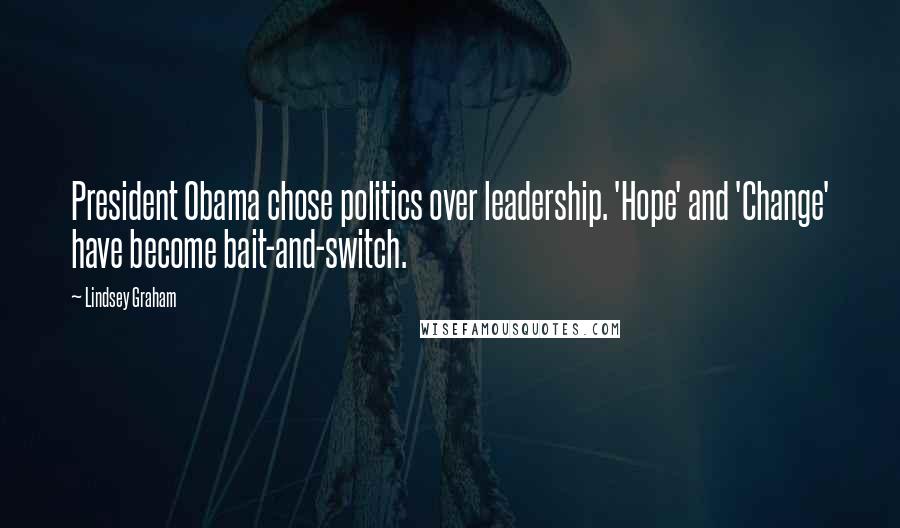 Lindsey Graham Quotes: President Obama chose politics over leadership. 'Hope' and 'Change' have become bait-and-switch.