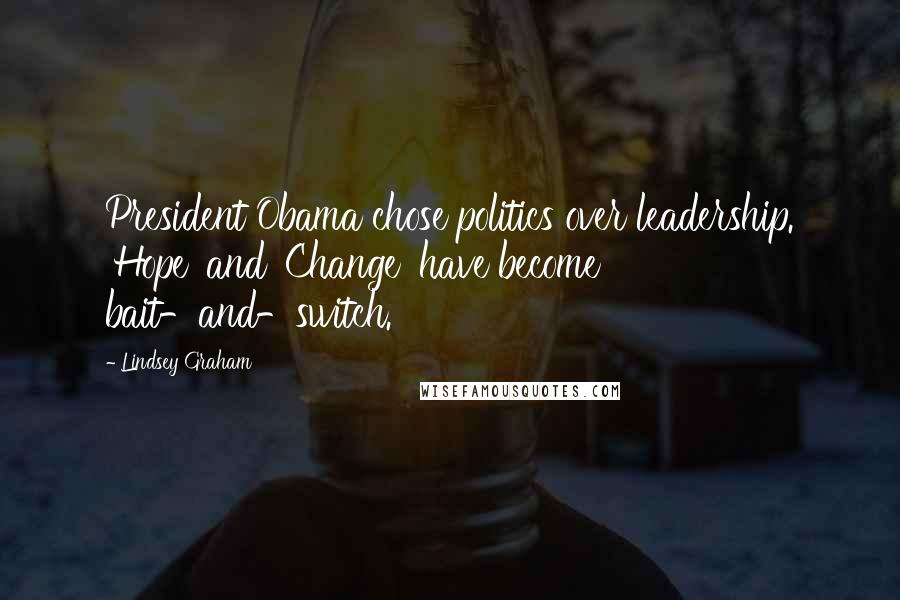 Lindsey Graham Quotes: President Obama chose politics over leadership. 'Hope' and 'Change' have become bait-and-switch.