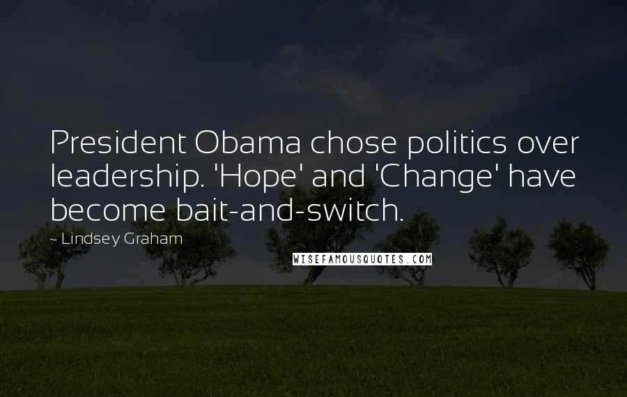 Lindsey Graham Quotes: President Obama chose politics over leadership. 'Hope' and 'Change' have become bait-and-switch.