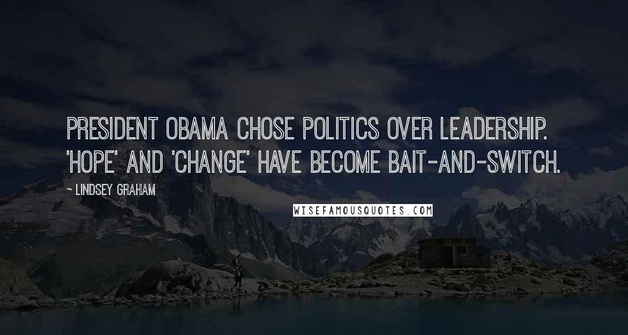 Lindsey Graham Quotes: President Obama chose politics over leadership. 'Hope' and 'Change' have become bait-and-switch.