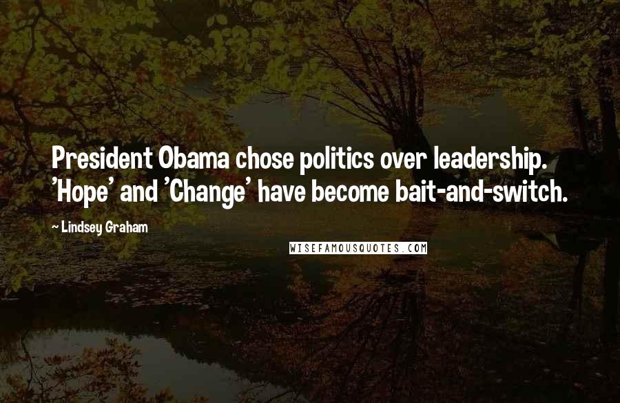 Lindsey Graham Quotes: President Obama chose politics over leadership. 'Hope' and 'Change' have become bait-and-switch.