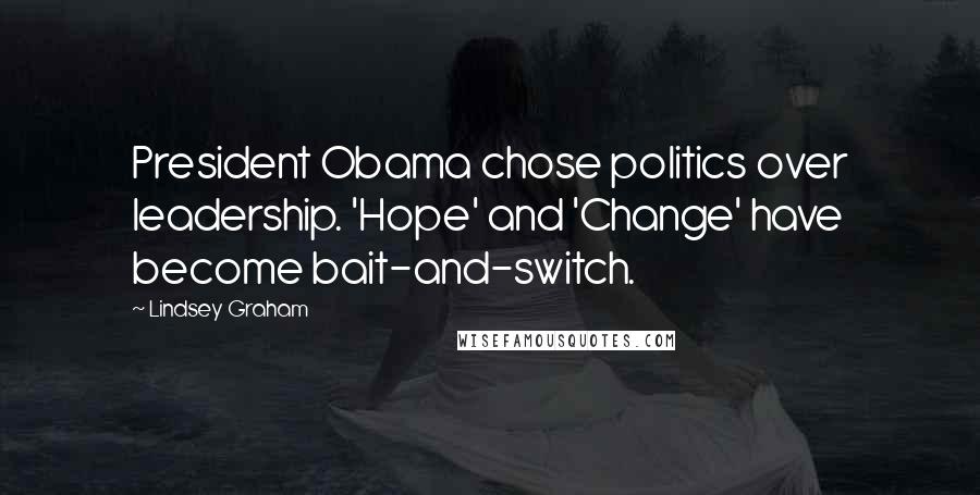 Lindsey Graham Quotes: President Obama chose politics over leadership. 'Hope' and 'Change' have become bait-and-switch.