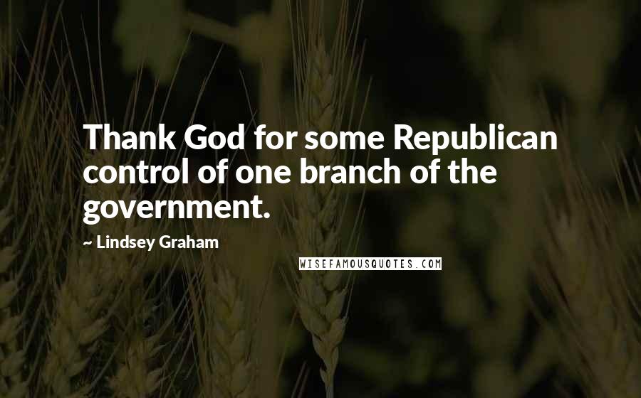 Lindsey Graham Quotes: Thank God for some Republican control of one branch of the government.