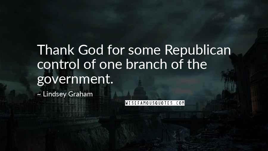 Lindsey Graham Quotes: Thank God for some Republican control of one branch of the government.