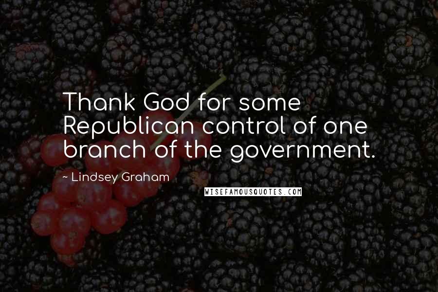 Lindsey Graham Quotes: Thank God for some Republican control of one branch of the government.