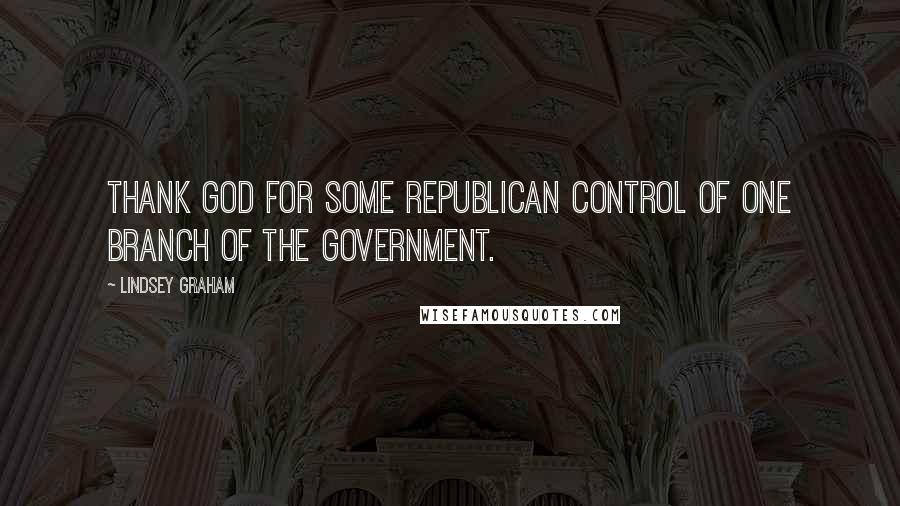 Lindsey Graham Quotes: Thank God for some Republican control of one branch of the government.