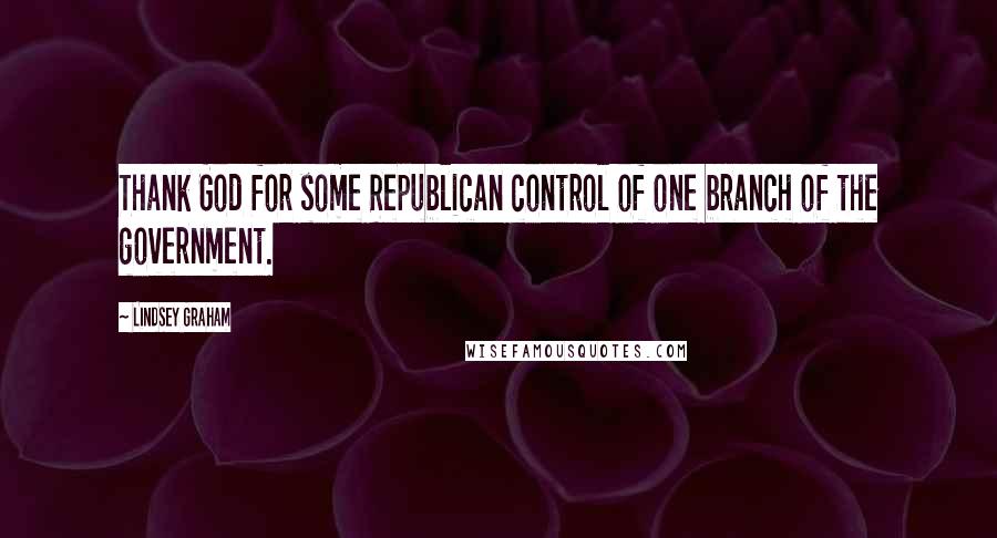 Lindsey Graham Quotes: Thank God for some Republican control of one branch of the government.