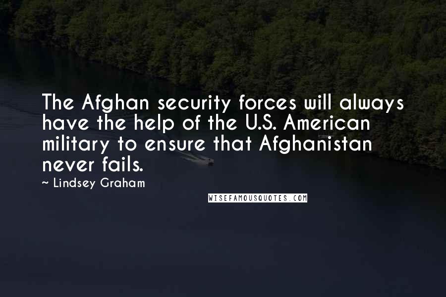 Lindsey Graham Quotes: The Afghan security forces will always have the help of the U.S. American military to ensure that Afghanistan never fails.