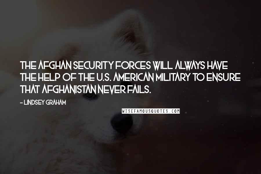 Lindsey Graham Quotes: The Afghan security forces will always have the help of the U.S. American military to ensure that Afghanistan never fails.