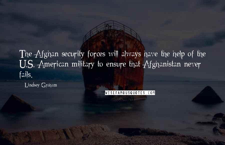 Lindsey Graham Quotes: The Afghan security forces will always have the help of the U.S. American military to ensure that Afghanistan never fails.