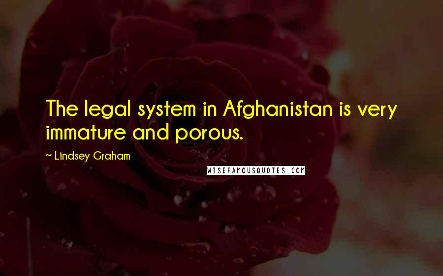 Lindsey Graham Quotes: The legal system in Afghanistan is very immature and porous.