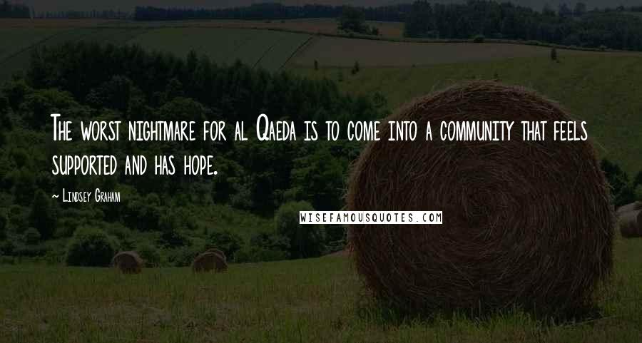 Lindsey Graham Quotes: The worst nightmare for al Qaeda is to come into a community that feels supported and has hope.