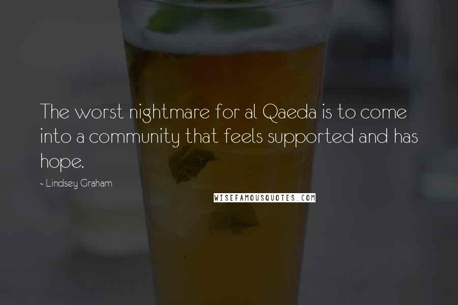 Lindsey Graham Quotes: The worst nightmare for al Qaeda is to come into a community that feels supported and has hope.