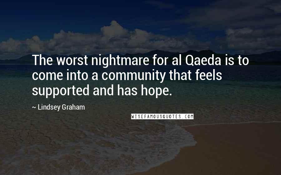 Lindsey Graham Quotes: The worst nightmare for al Qaeda is to come into a community that feels supported and has hope.