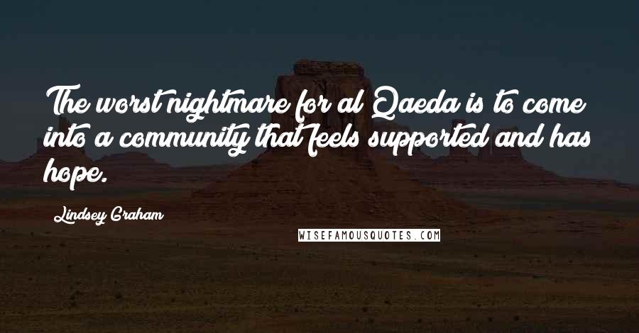 Lindsey Graham Quotes: The worst nightmare for al Qaeda is to come into a community that feels supported and has hope.