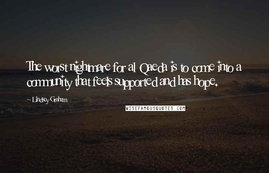 Lindsey Graham Quotes: The worst nightmare for al Qaeda is to come into a community that feels supported and has hope.