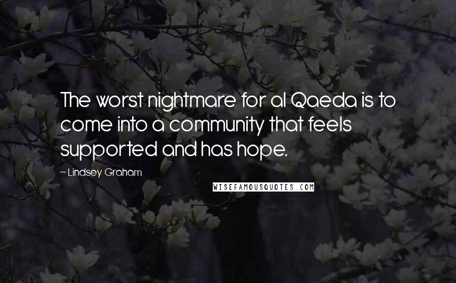 Lindsey Graham Quotes: The worst nightmare for al Qaeda is to come into a community that feels supported and has hope.