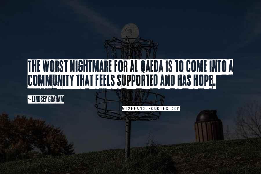 Lindsey Graham Quotes: The worst nightmare for al Qaeda is to come into a community that feels supported and has hope.