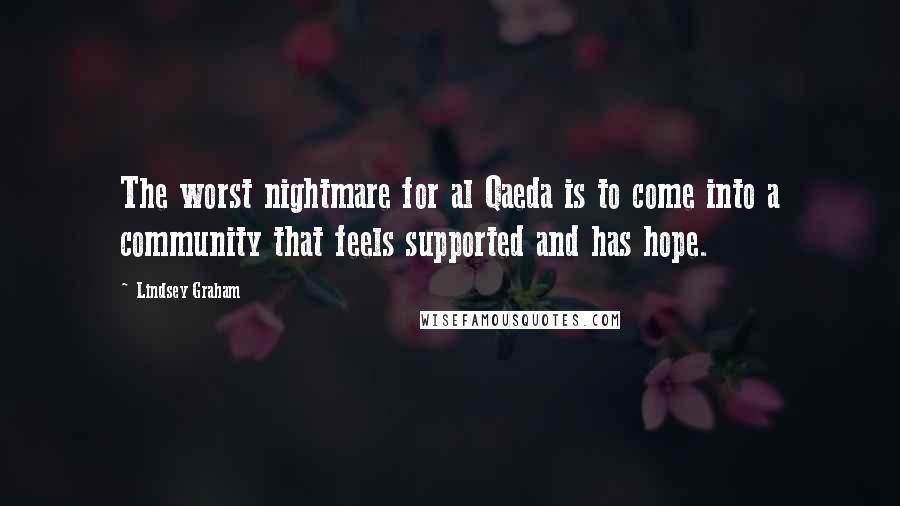 Lindsey Graham Quotes: The worst nightmare for al Qaeda is to come into a community that feels supported and has hope.