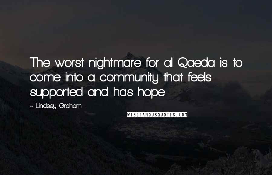 Lindsey Graham Quotes: The worst nightmare for al Qaeda is to come into a community that feels supported and has hope.