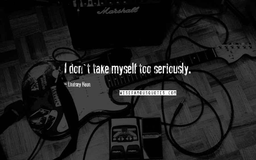 Lindsey Haun Quotes: I don't take myself too seriously.