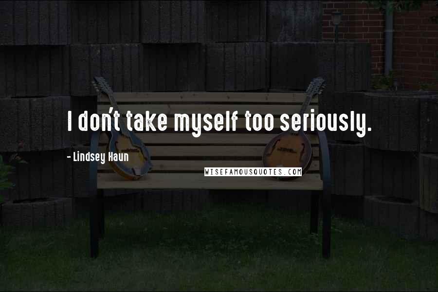 Lindsey Haun Quotes: I don't take myself too seriously.