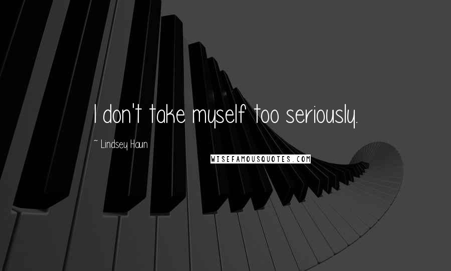 Lindsey Haun Quotes: I don't take myself too seriously.