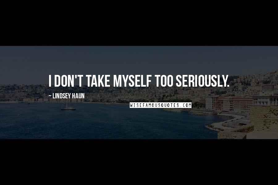 Lindsey Haun Quotes: I don't take myself too seriously.