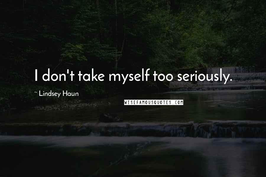 Lindsey Haun Quotes: I don't take myself too seriously.