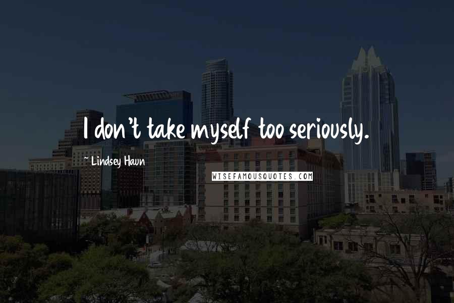 Lindsey Haun Quotes: I don't take myself too seriously.