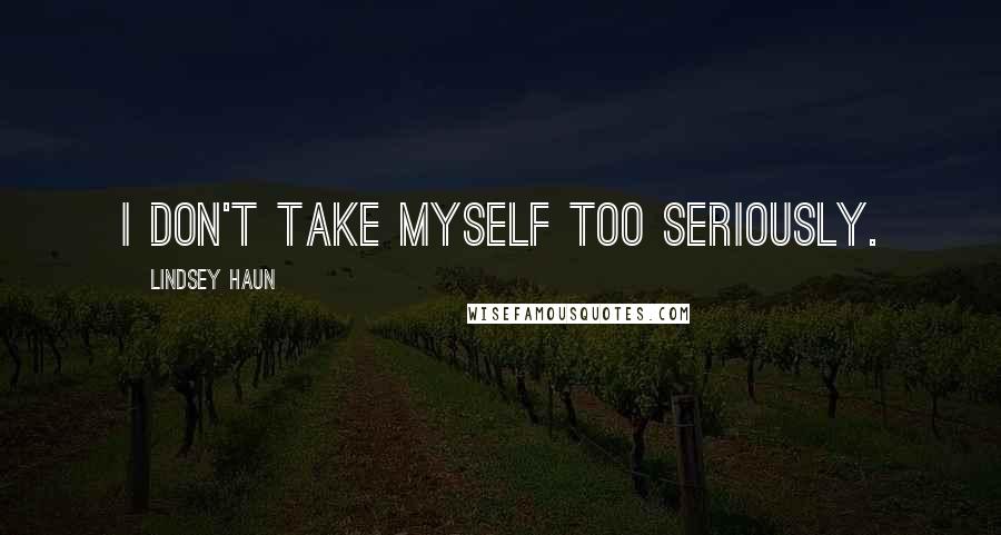 Lindsey Haun Quotes: I don't take myself too seriously.
