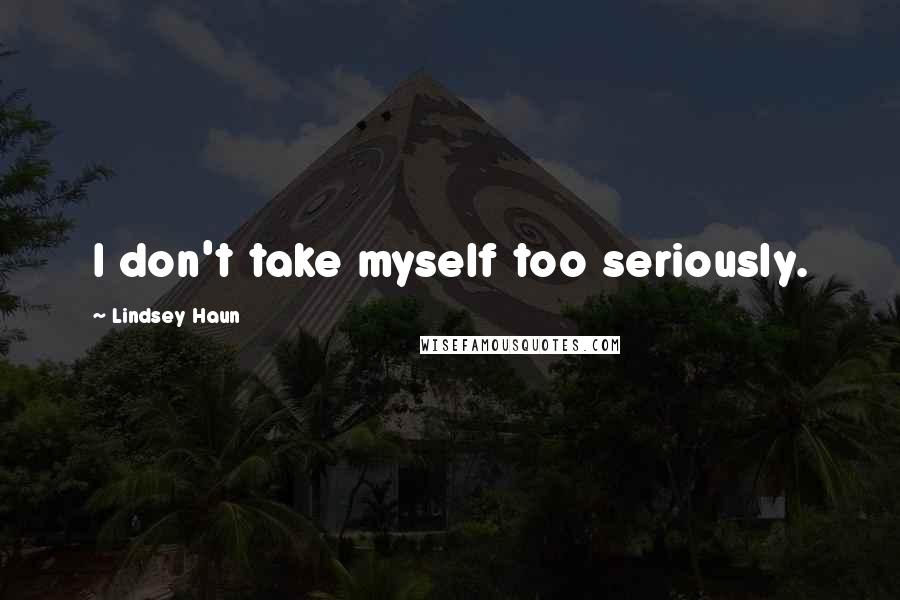 Lindsey Haun Quotes: I don't take myself too seriously.