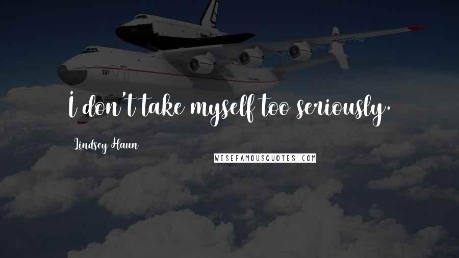 Lindsey Haun Quotes: I don't take myself too seriously.