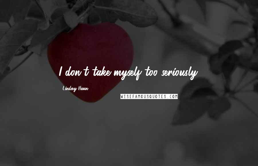 Lindsey Haun Quotes: I don't take myself too seriously.