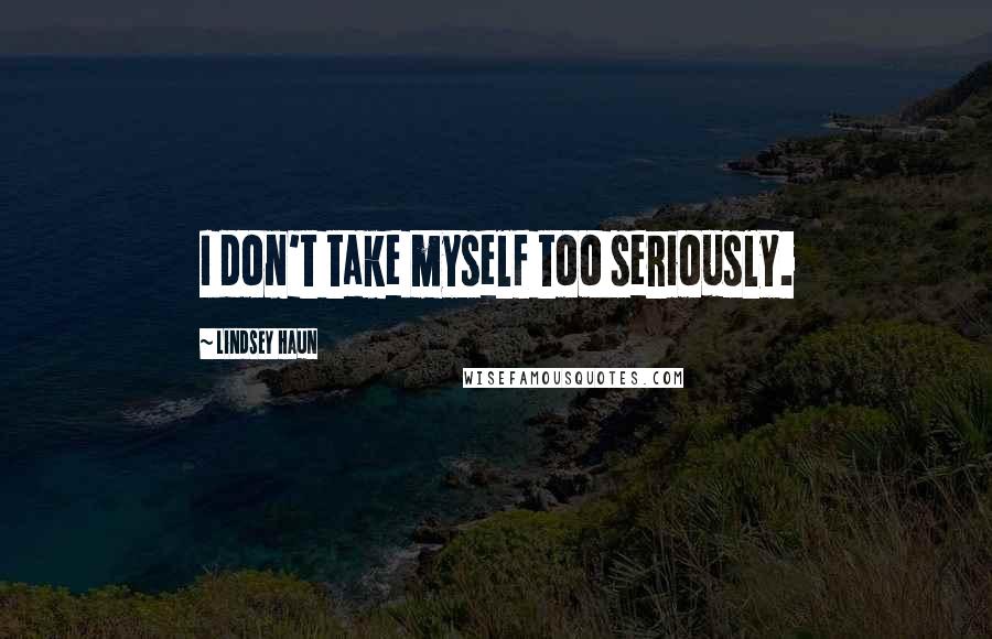 Lindsey Haun Quotes: I don't take myself too seriously.