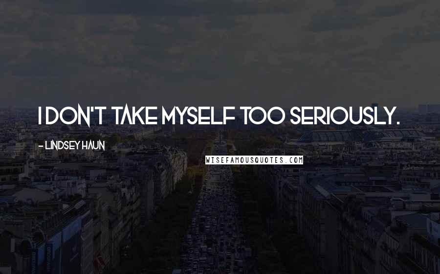 Lindsey Haun Quotes: I don't take myself too seriously.