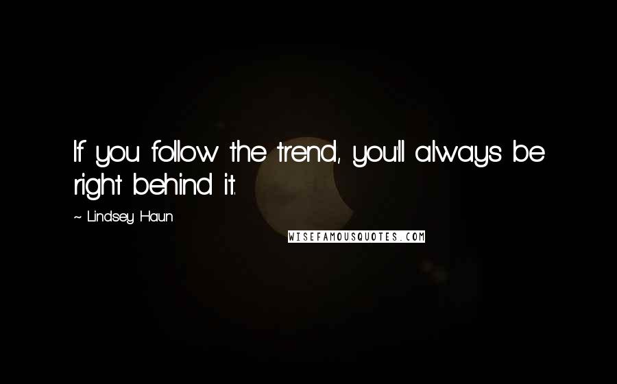Lindsey Haun Quotes: If you follow the trend, you'll always be right behind it.