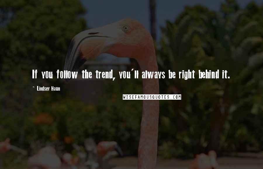 Lindsey Haun Quotes: If you follow the trend, you'll always be right behind it.