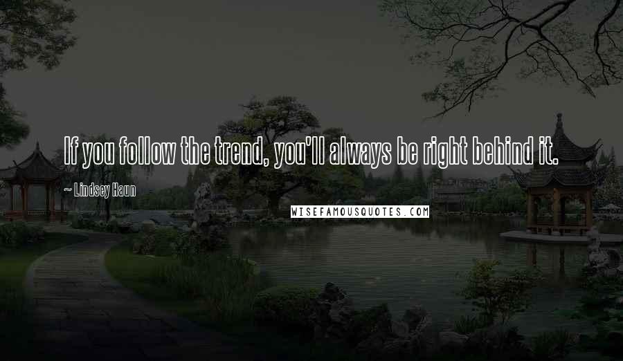 Lindsey Haun Quotes: If you follow the trend, you'll always be right behind it.