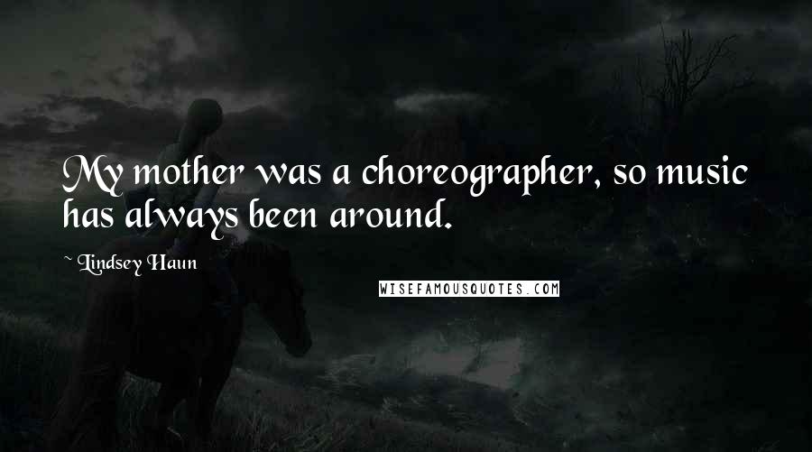 Lindsey Haun Quotes: My mother was a choreographer, so music has always been around.