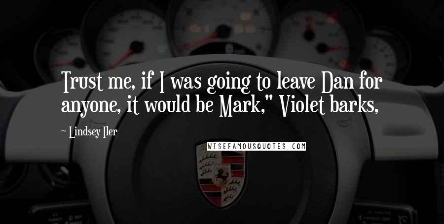 Lindsey Iler Quotes: Trust me, if I was going to leave Dan for anyone, it would be Mark," Violet barks,