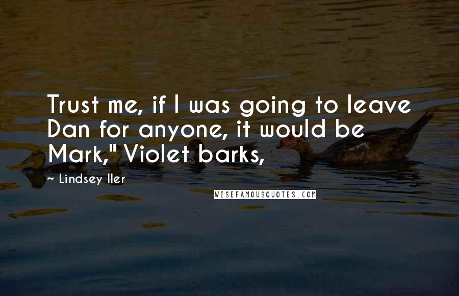 Lindsey Iler Quotes: Trust me, if I was going to leave Dan for anyone, it would be Mark," Violet barks,