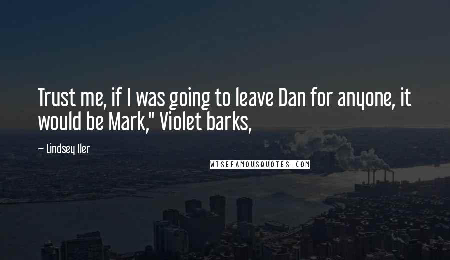 Lindsey Iler Quotes: Trust me, if I was going to leave Dan for anyone, it would be Mark," Violet barks,