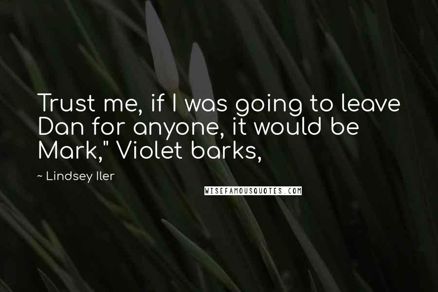 Lindsey Iler Quotes: Trust me, if I was going to leave Dan for anyone, it would be Mark," Violet barks,