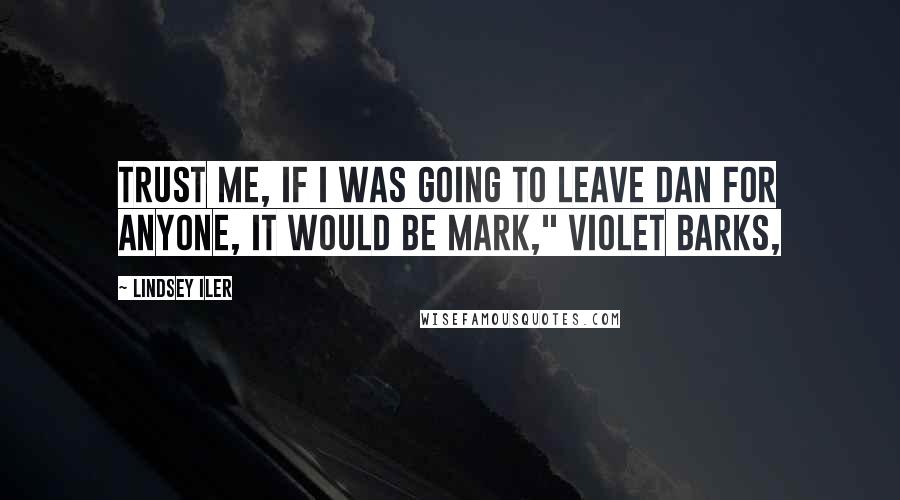 Lindsey Iler Quotes: Trust me, if I was going to leave Dan for anyone, it would be Mark," Violet barks,