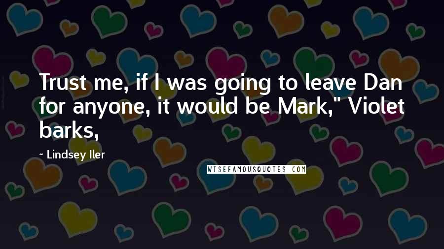 Lindsey Iler Quotes: Trust me, if I was going to leave Dan for anyone, it would be Mark," Violet barks,