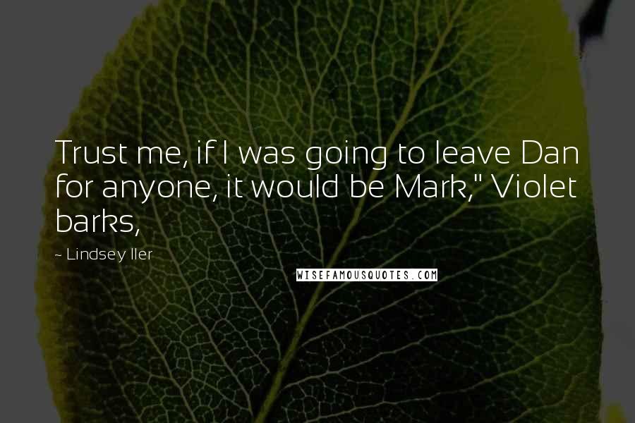 Lindsey Iler Quotes: Trust me, if I was going to leave Dan for anyone, it would be Mark," Violet barks,