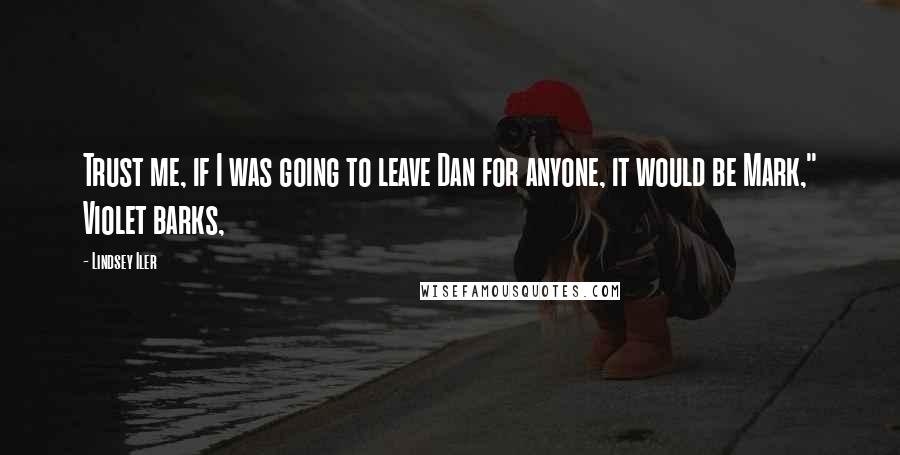 Lindsey Iler Quotes: Trust me, if I was going to leave Dan for anyone, it would be Mark," Violet barks,