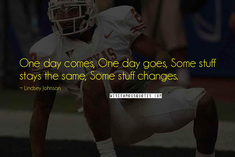 Lindsey Johnson Quotes: One day comes, One day goes, Some stuff stays the same, Some stuff changes.