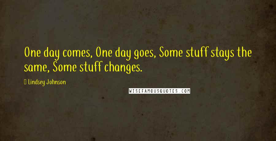 Lindsey Johnson Quotes: One day comes, One day goes, Some stuff stays the same, Some stuff changes.